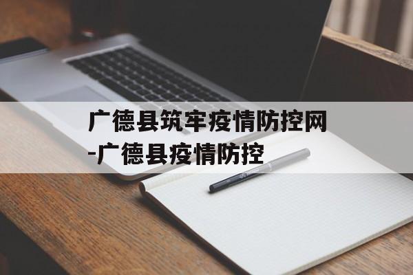 广德县筑牢疫情防控网-广德县疫情防控